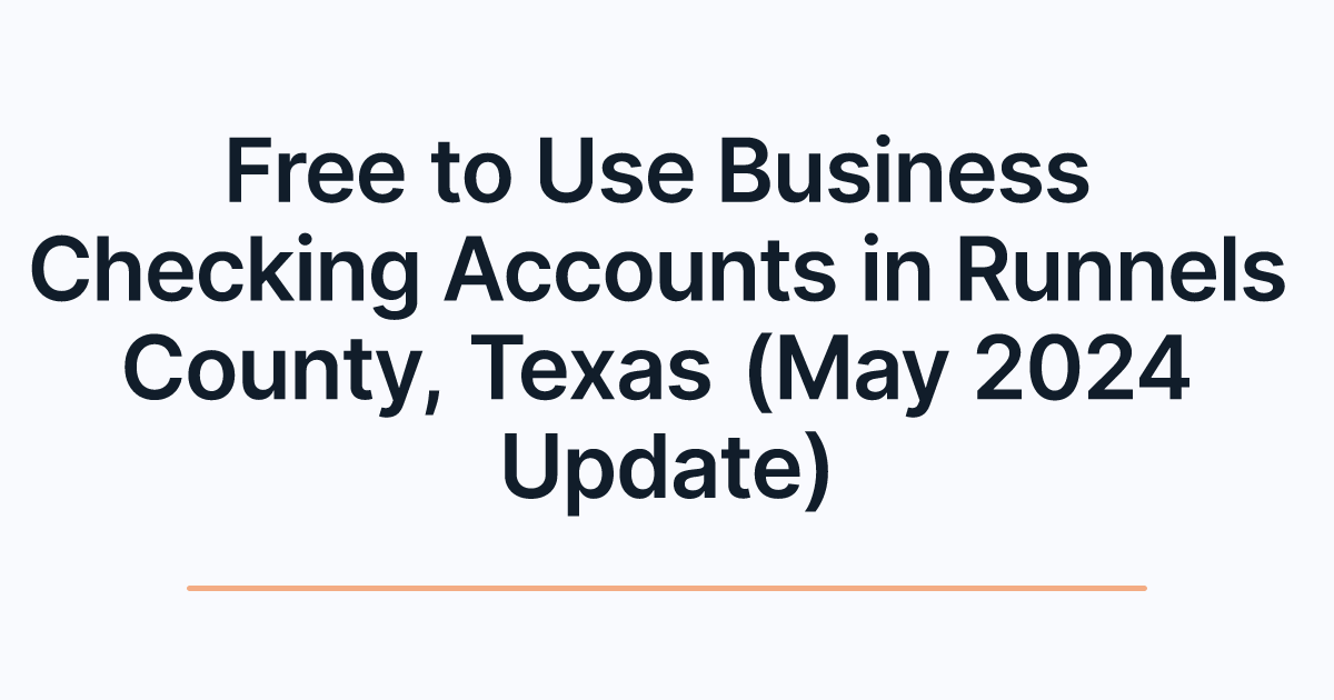 Free to Use Business Checking Accounts in Runnels County, Texas (May 2024 Update)